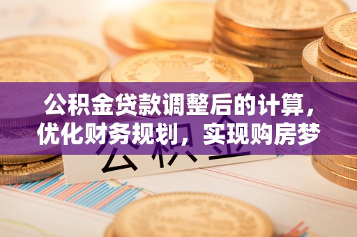 明水公积金贷款调整后的计算，优化财务规划，实现购房梦想