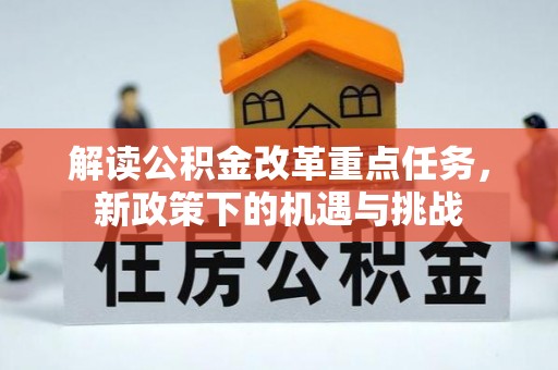 明水解读公积金改革重点任务，新政策下的机遇与挑战