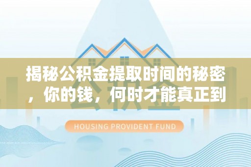明水揭秘公积金提取时间的秘密，你的钱，何时才能真正到手？