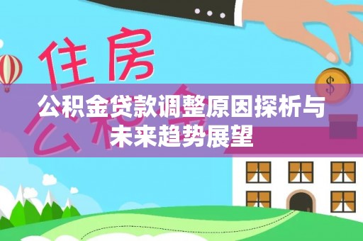 明水公积金贷款调整原因探析与未来趋势展望