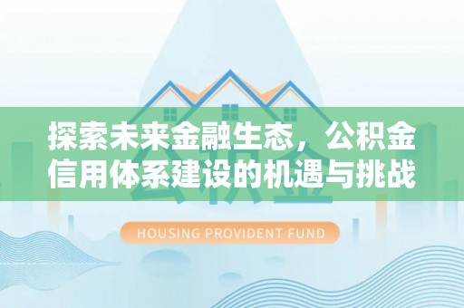 明水探索未来金融生态，公积金信用体系建设的机遇与挑战