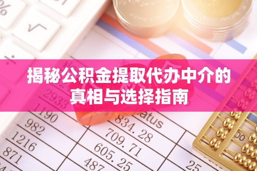 明水揭秘公积金提取代办中介的真相与选择指南