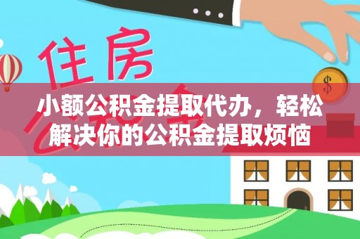 明水小额公积金提取代办，轻松解决你的公积金提取烦恼