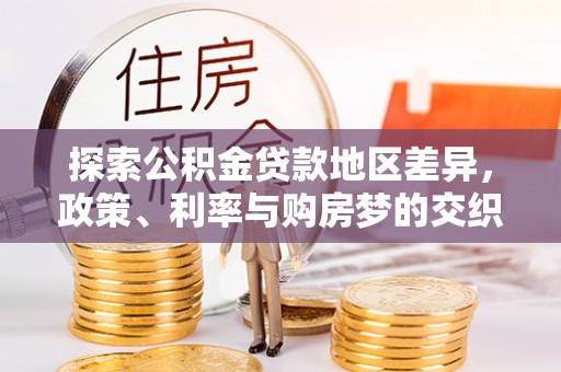明水探索公积金贷款地区差异，政策、利率与购房梦的交织