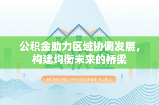 明水公积金助力区域协调发展，构建均衡未来的桥梁