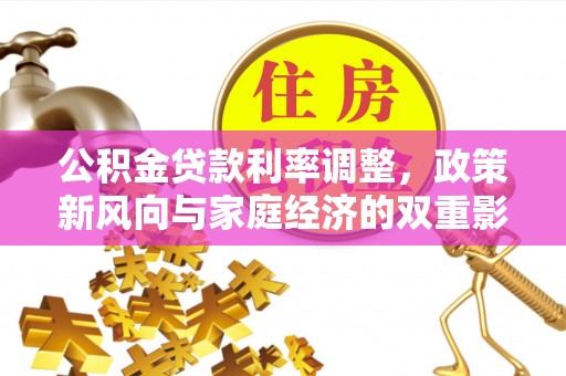 明水公积金贷款利率调整，政策新风向与家庭经济的双重影响