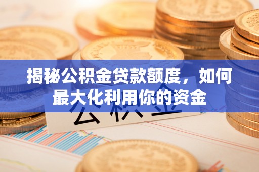 明水揭秘公积金贷款额度，如何最大化利用你的资金
