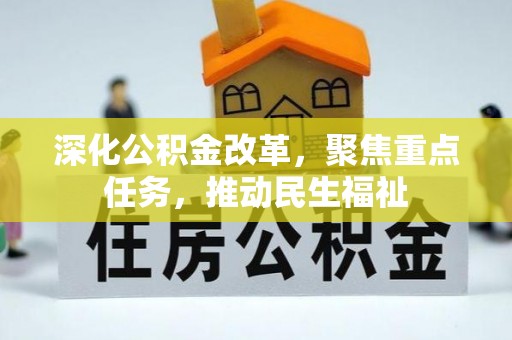 明水深化公积金改革，聚焦重点任务，推动民生福祉