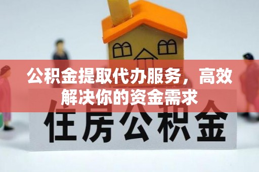 明水公积金提取代办服务，高效解决你的资金需求