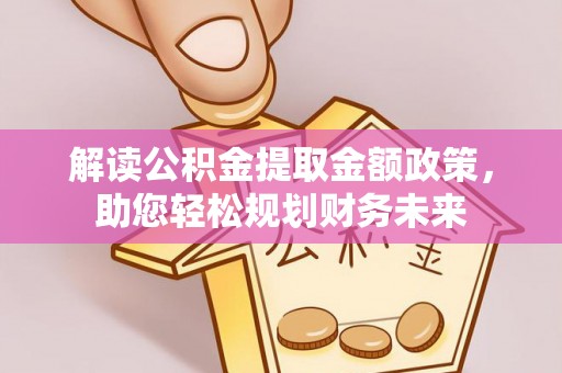 明水解读公积金提取金额政策，助您轻松规划财务未来