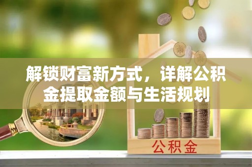 明水解锁财富新方式，详解公积金提取金额与生活规划
