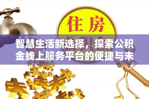 明水智慧生活新选择，探索公积金线上服务平台的便捷与未来