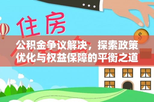 明水公积金争议解决，探索政策优化与权益保障的平衡之道