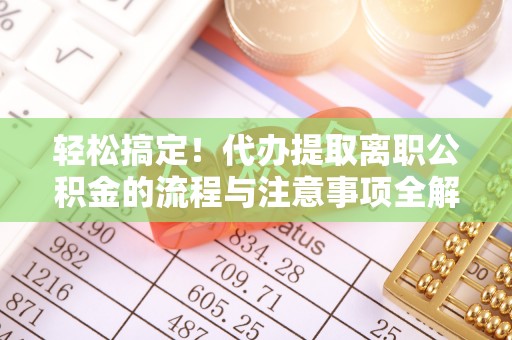 明水轻松搞定！代办提取离职公积金的流程与注意事项全解析