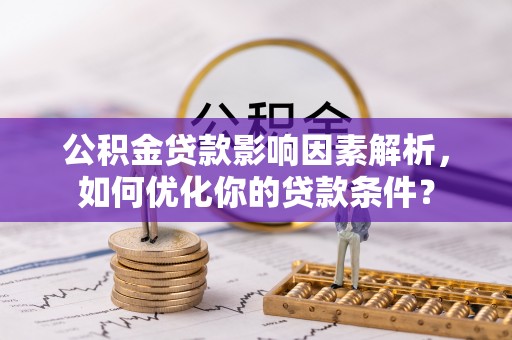 明水公积金贷款影响因素解析，如何优化你的贷款条件？