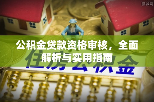 明水公积金贷款资格审核，全面解析与实用指南