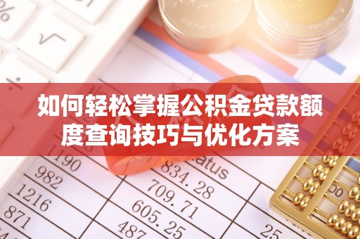 明水如何轻松掌握公积金贷款额度查询技巧与优化方案
