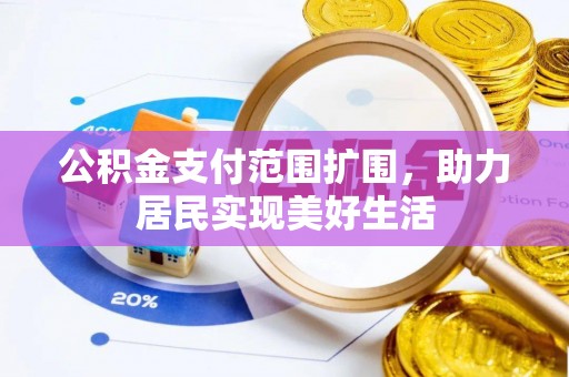 明水公积金支付范围扩围，助力居民实现美好生活