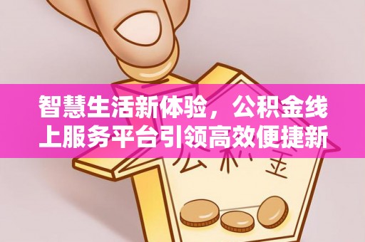 明水智慧生活新体验，公积金线上服务平台引领高效便捷新时代