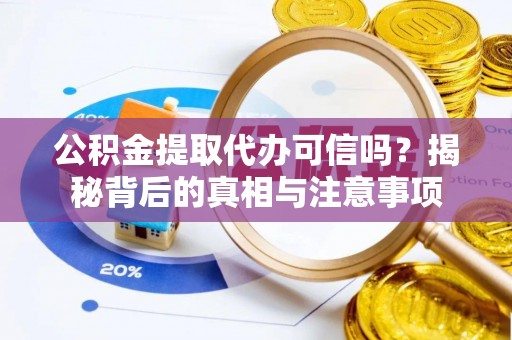 明水公积金提取代办可信吗？揭秘背后的真相与注意事项