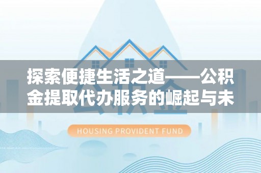 明水探索便捷生活之道——公积金提取代办服务的崛起与未来