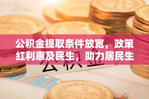 明水公积金提取条件放宽，政策红利惠及民生，助力居民生活质量提升