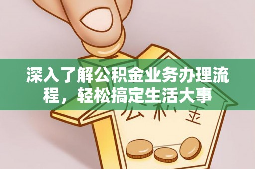 明水深入了解公积金业务办理流程，轻松搞定生活大事