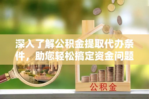 明水深入了解公积金提取代办条件，助您轻松搞定资金问题