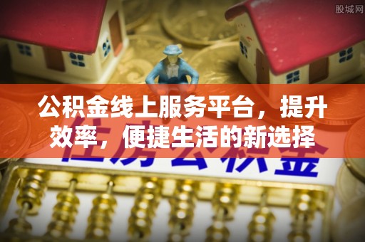 明水公积金线上服务平台，提升效率，便捷生活的新选择