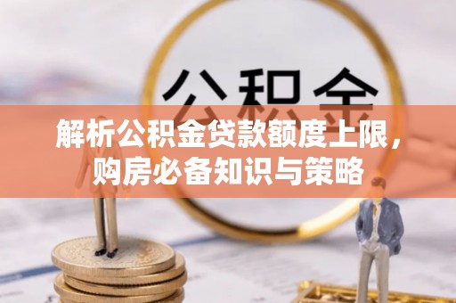 明水解析公积金贷款额度上限，购房必备知识与策略