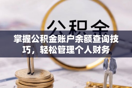 明水掌握公积金账户余额查询技巧，轻松管理个人财务