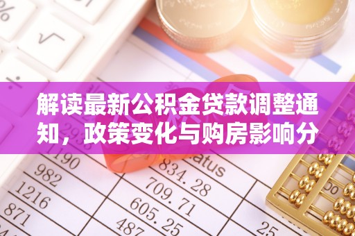 明水解读最新公积金贷款调整通知，政策变化与购房影响分析