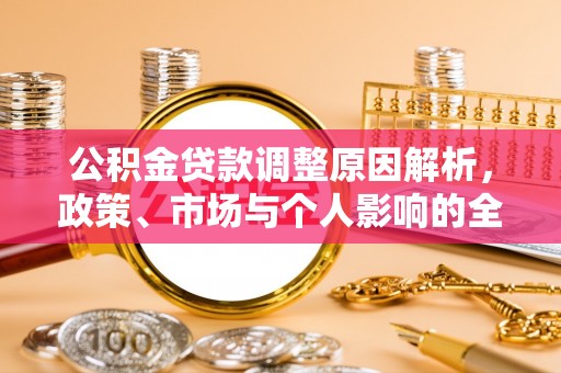 明水公积金贷款调整原因解析，政策、市场与个人影响的全面解读