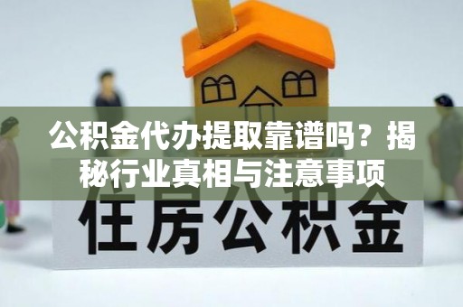 明水公积金代办提取靠谱吗？揭秘行业真相与注意事项