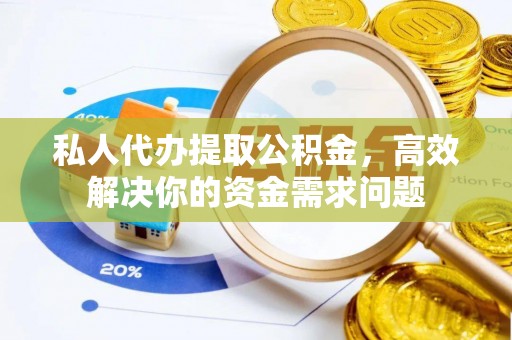明水私人代办提取公积金，高效解决你的资金需求问题