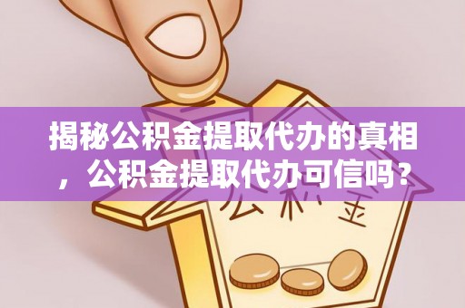 明水揭秘公积金提取代办的真相，公积金提取代办可信吗？