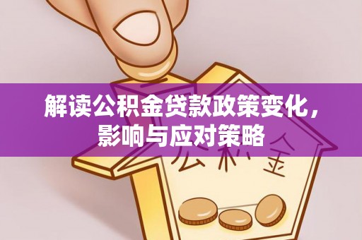 明水解读公积金贷款政策变化，影响与应对策略
