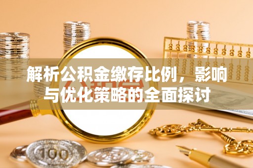 明水解析公积金缴存比例，影响与优化策略的全面探讨