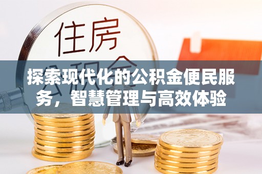 明水探索现代化的公积金便民服务，智慧管理与高效体验