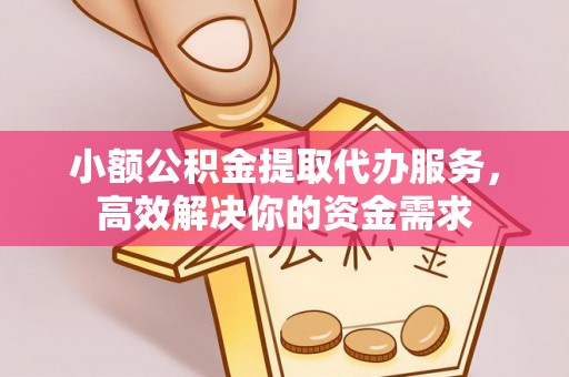 明水小额公积金提取代办服务，高效解决你的资金需求