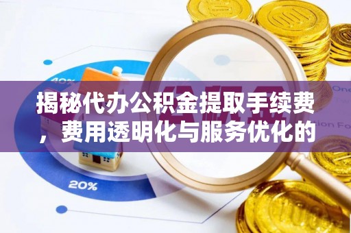 明水揭秘代办公积金提取手续费，费用透明化与服务优化的关键