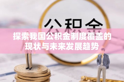 明水探索我国公积金制度覆盖的现状与未来发展趋势