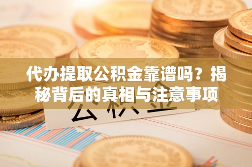 明水代办提取公积金靠谱吗？揭秘背后的真相与注意事项