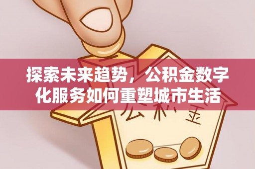 明水探索未来趋势，公积金数字化服务如何重塑城市生活