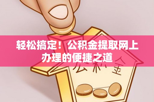 明水轻松搞定！公积金提取网上办理的便捷之道