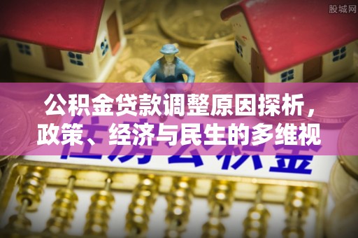 明水公积金贷款调整原因探析，政策、经济与民生的多维视角