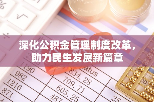 明水深化公积金管理制度改革，助力民生发展新篇章