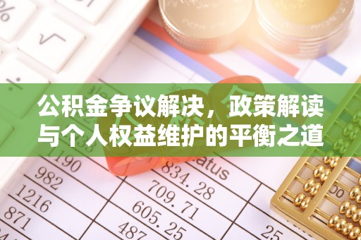 明水公积金争议解决，政策解读与个人权益维护的平衡之道