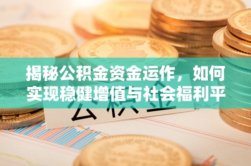 明水揭秘公积金资金运作，如何实现稳健增值与社会福利平衡