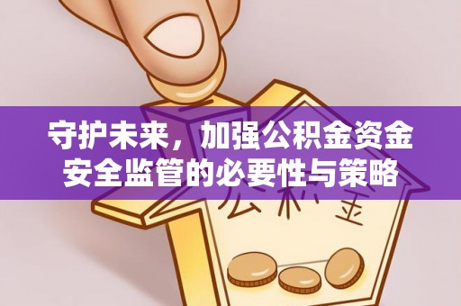 明水守护未来，加强公积金资金安全监管的必要性与策略